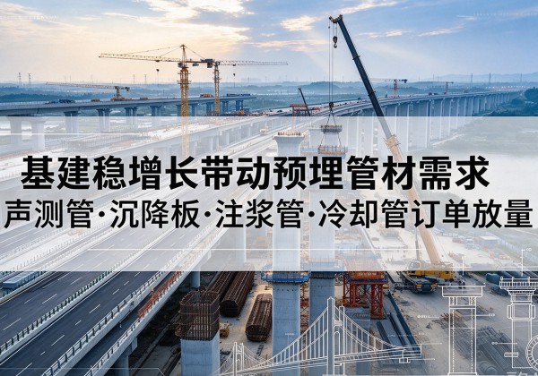 富县基建稳增长带动预埋监测管材需求，声测管、沉降板、注浆管订单持续放量