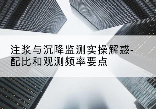 富县水泥浆配比不当会不会造成注浆管堵管？-注浆与沉降监测实操解惑-配比和观测频率要点